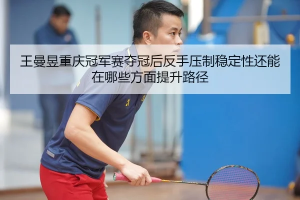 wang-man-yu-chong-qing-guan-jun-sai-duo-guan-hou-fan-shou-ya-zhi-wen-ding-xing-hai-neng-zai-na-xie-fang-mian-ti-sheng-2-261.jpg