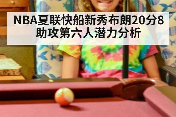 NBA夏联快船新秀布朗20分8助攻第六人潜力分析