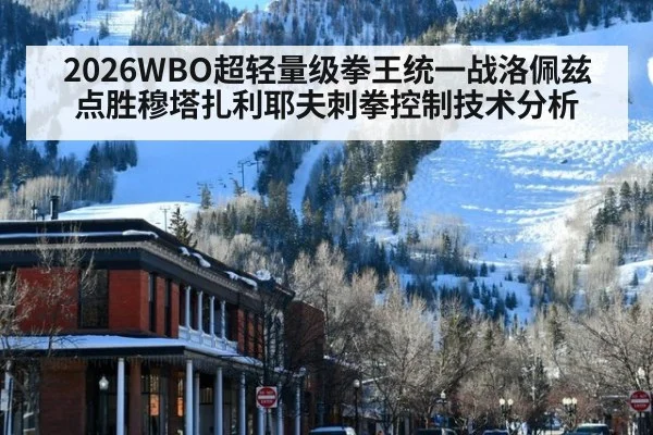 2026WBO超轻量级拳王统一战洛佩兹点胜穆塔扎利耶夫刺拳控制技术分析