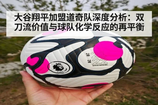 大谷翔平加盟道奇队深度分析：双刀流价值与球队化学反应的再平衡