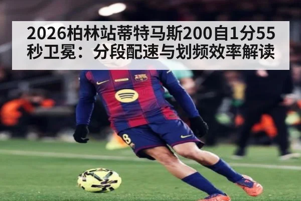 2026柏林站蒂特马斯200自1分55秒卫冕：分段配速与划频效率解读