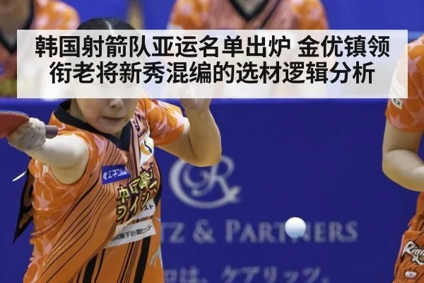 韩国射箭队亚运名单出炉 金优镇领衔老将新秀混编的选材逻辑分析